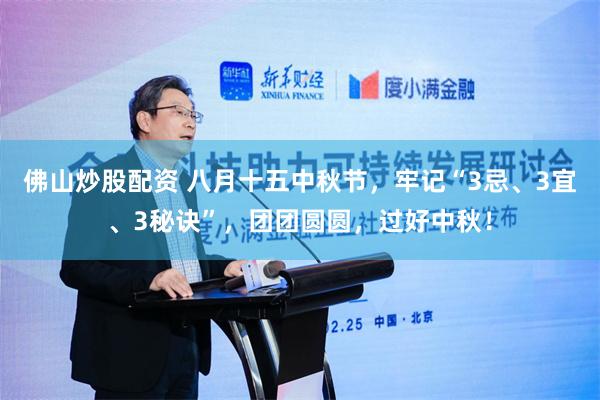 佛山炒股配资 八月十五中秋节，牢记“3忌、3宜、3秘诀”，团团圆圆，过好中秋！