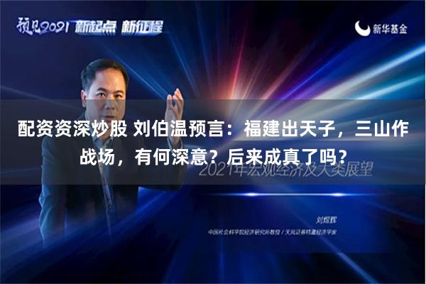 配资资深炒股 刘伯温预言：福建出天子，三山作战场，有何深意？后来成真了吗？