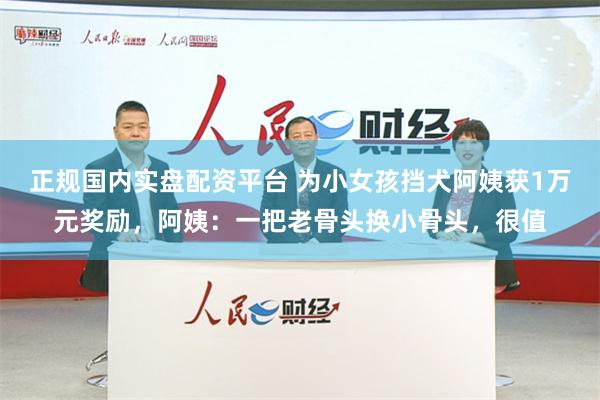 正规国内实盘配资平台 为小女孩挡犬阿姨获1万元奖励，阿姨：一把老骨头换小骨头，很值