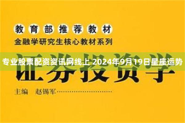 专业股票配资资讯网线上 2024年9月19日星座运势