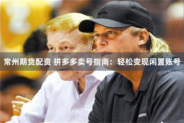 常州期货配资 拼多多卖号指南：轻松变现闲置账号