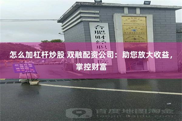 怎么加杠杆炒股 双融配资公司：助您放大收益，掌控财富