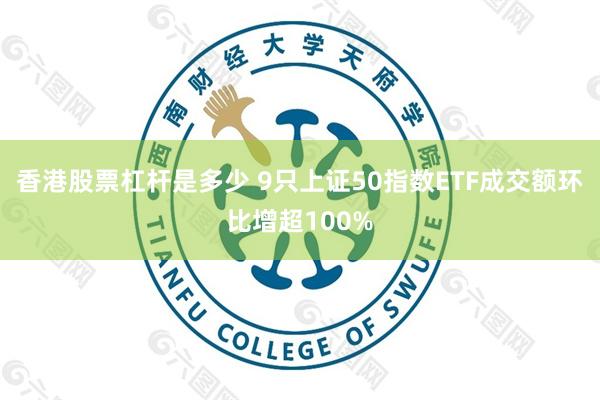 香港股票杠杆是多少 9只上证50指数ETF成交额环比增超100%
