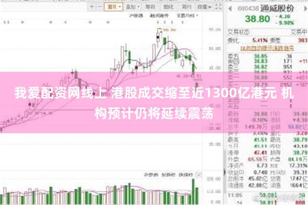 我爱配资网线上 港股成交缩至近1300亿港元 机构预计仍将延续震荡