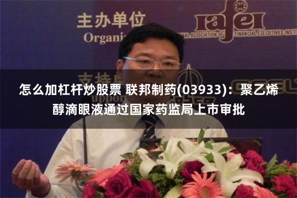 怎么加杠杆炒股票 联邦制药(03933)：聚乙烯醇滴眼液通过国家药监局上市审批