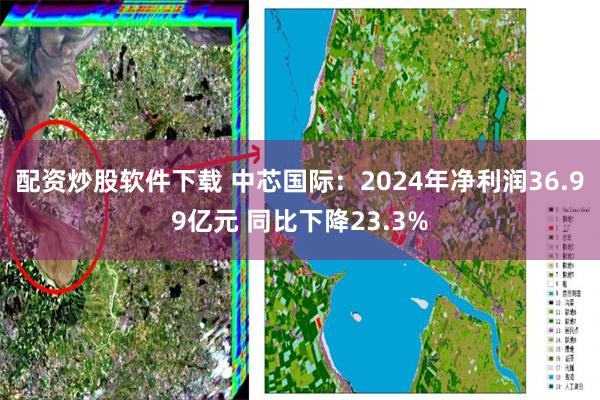 配资炒股软件下载 中芯国际：2024年净利润36.99亿元 同比下降23.3%