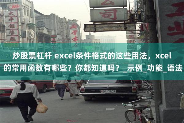 炒股票杠杆 excel条件格式的这些用法，xcel 的常用函数有哪些？你都知道吗？_示例_功能_语法