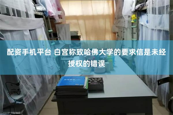 配资手机平台 白宫称致哈佛大学的要求信是未经授权的错误