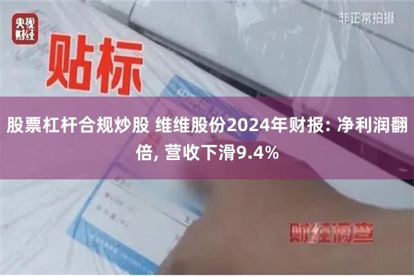 股票杠杆合规炒股 维维股份2024年财报: 净利润翻倍, 营收下滑9.4%