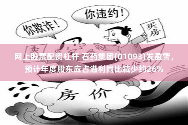 网上股票配资杠杆 石药集团(01093)发盈警，预计年度股东应占溢利同比减少约26%