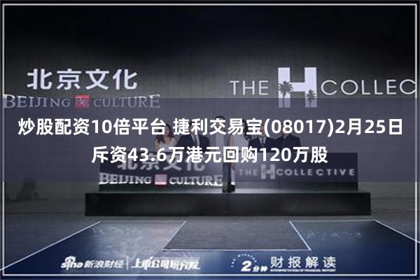 炒股配资10倍平台 捷利交易宝(08017)2月25日斥资43.6万港元回购120万股