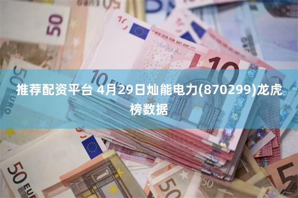 推荐配资平台 4月29日灿能电力(870299)龙虎榜数据