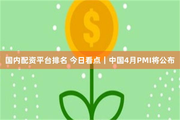 国内配资平台排名 今日看点｜中国4月PMI将公布