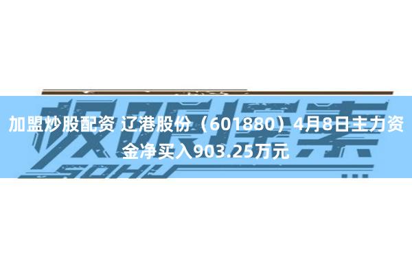 加盟炒股配资 辽港股份（601880）4月8日主力资金净买入903.25万元