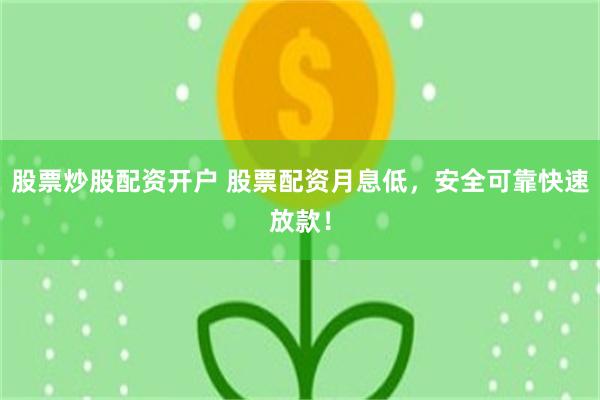 股票炒股配资开户 股票配资月息低，安全可靠快速放款！