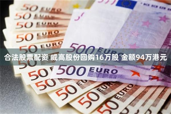 合法股票配资 威高股份回购16万股 金额94万港元