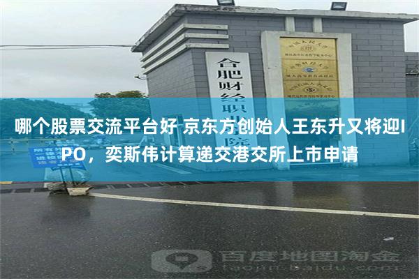 哪个股票交流平台好 京东方创始人王东升又将迎IPO，奕斯伟计算递交港交所上市申请