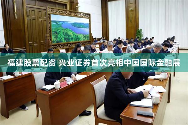 福建股票配资 兴业证券首次亮相中国国际金融展