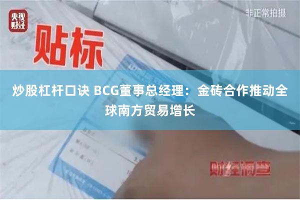 炒股杠杆口诀 BCG董事总经理：金砖合作推动全球南方贸易增长
