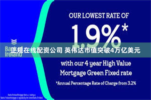 正规在线配资公司 英伟达市值突破4万亿美元
