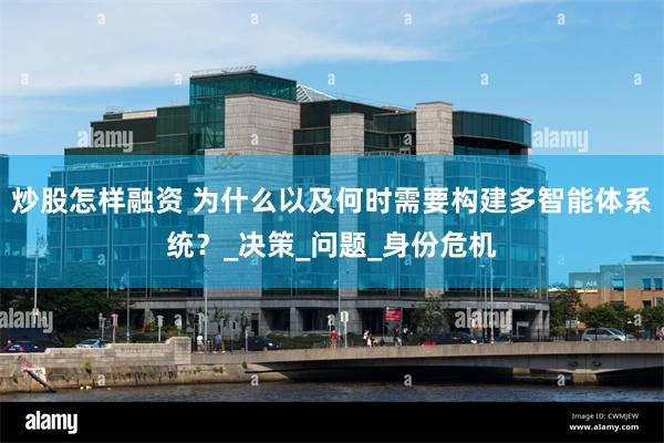 炒股怎样融资 为什么以及何时需要构建多智能体系统？_决策_问题_身份危机