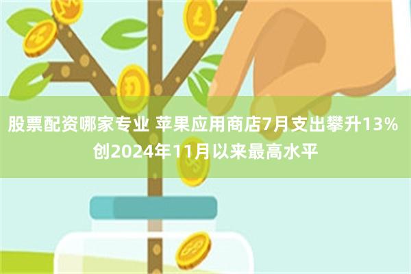 股票配资哪家专业 苹果应用商店7月支出攀升13% 创2024年11月以来最高水平