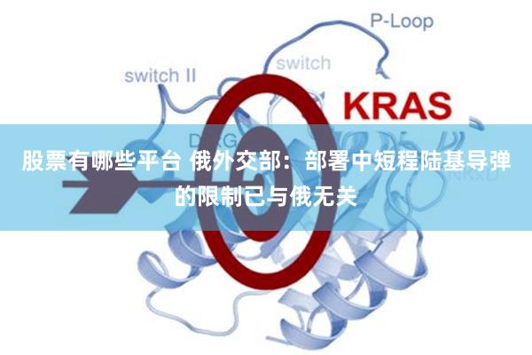 股票有哪些平台 俄外交部：部署中短程陆基导弹的限制已与俄无关