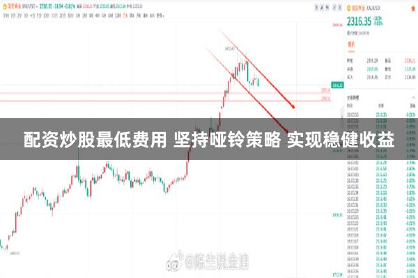 配资炒股最低费用 坚持哑铃策略 实现稳健收益