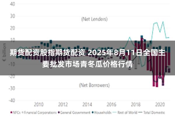 期货配资股指期货配资 2025年8月11日全国主要批发市场青冬瓜价格行情