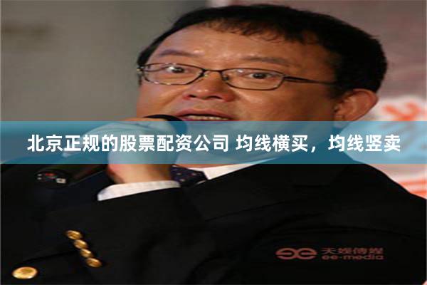 北京正规的股票配资公司 均线横买，均线竖卖