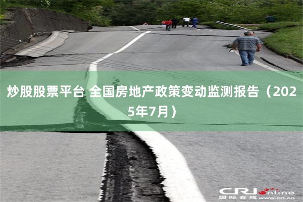炒股股票平台 全国房地产政策变动监测报告（2025年7月）