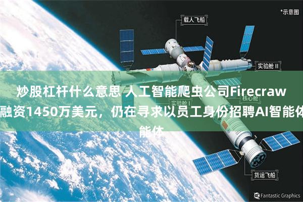 炒股杠杆什么意思 人工智能爬虫公司Firecrawl融资1450万美元，仍在寻求以员工身份招聘AI智能体