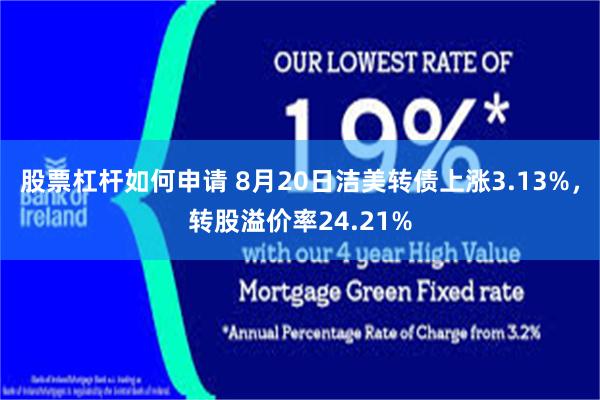 股票杠杆如何申请 8月20日洁美转债上涨3.13%，转股溢价率24.21%
