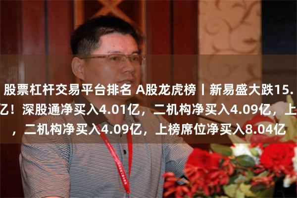 股票杠杆交易平台排名 A股龙虎榜丨新易盛大跌15.58%，成交额349.7亿！深股通净买入4.01亿，二机构净买入4.09亿，上榜席位净买入8.04亿
