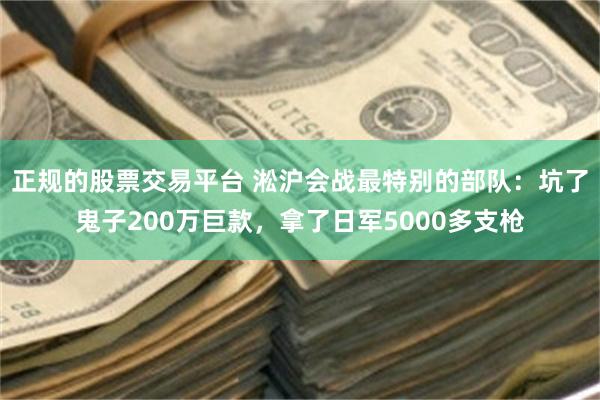 正规的股票交易平台 淞沪会战最特别的部队：坑了鬼子200万巨款，拿了日军5000多支枪
