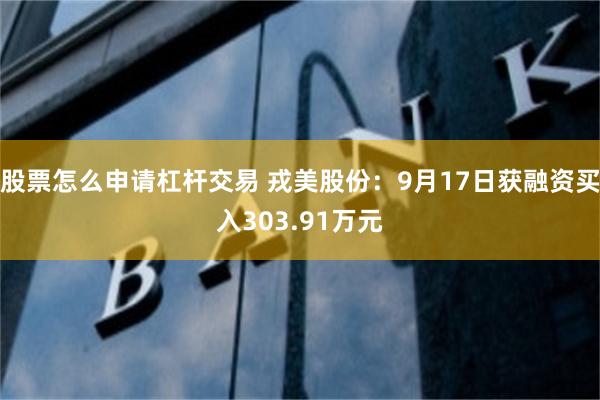 股票怎么申请杠杆交易 戎美股份：9月17日获融资买入303.91万元