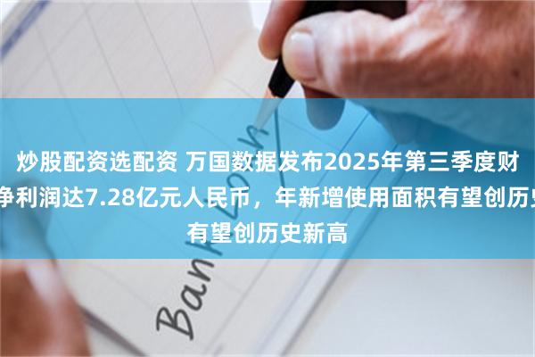炒股配资选配资 万国数据发布2025年第三季度财报——净利润达7.28亿元人民币,年新增使用面积有望创历史新高