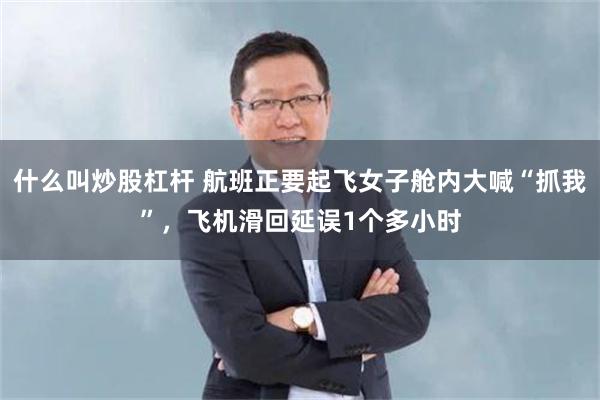 什么叫炒股杠杆 航班正要起飞女子舱内大喊“抓我”，飞机滑回延误1个多小时